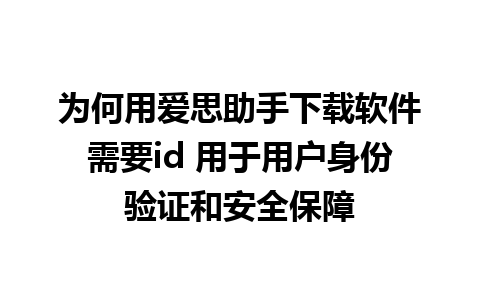 为何用爱思助手下载软件需要id 用于用户身份验证和安全保障