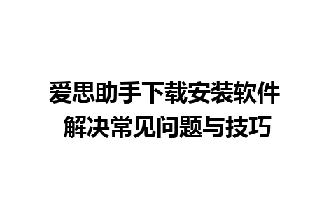 爱思助手下载安装软件 解决常见问题与技巧