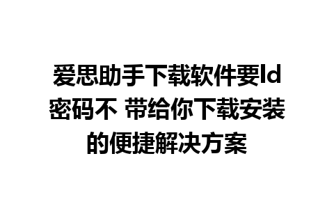 爱思助手下载软件要ld密码不 带给你下载安装的便捷解决方案