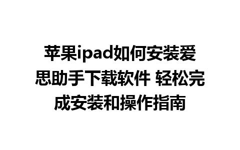 苹果ipad如何安装爱思助手下载软件 轻松完成安装和操作指南