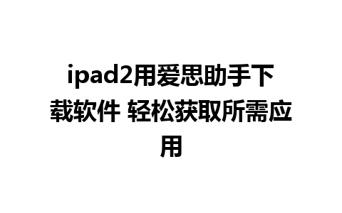 ipad2用爱思助手下载软件 轻松获取所需应用