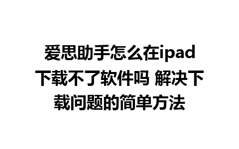 爱思助手怎么在ipad下载不了软件吗 解决下载问题的简单方法